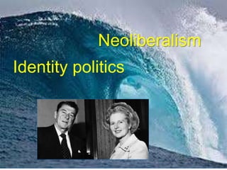 Neoliberalism
Identity politics
 