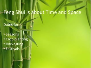 Feng Shui is about Time and Space
Dates for
• Seasons
• Crop planting
• Harvesting
• Festivals

 