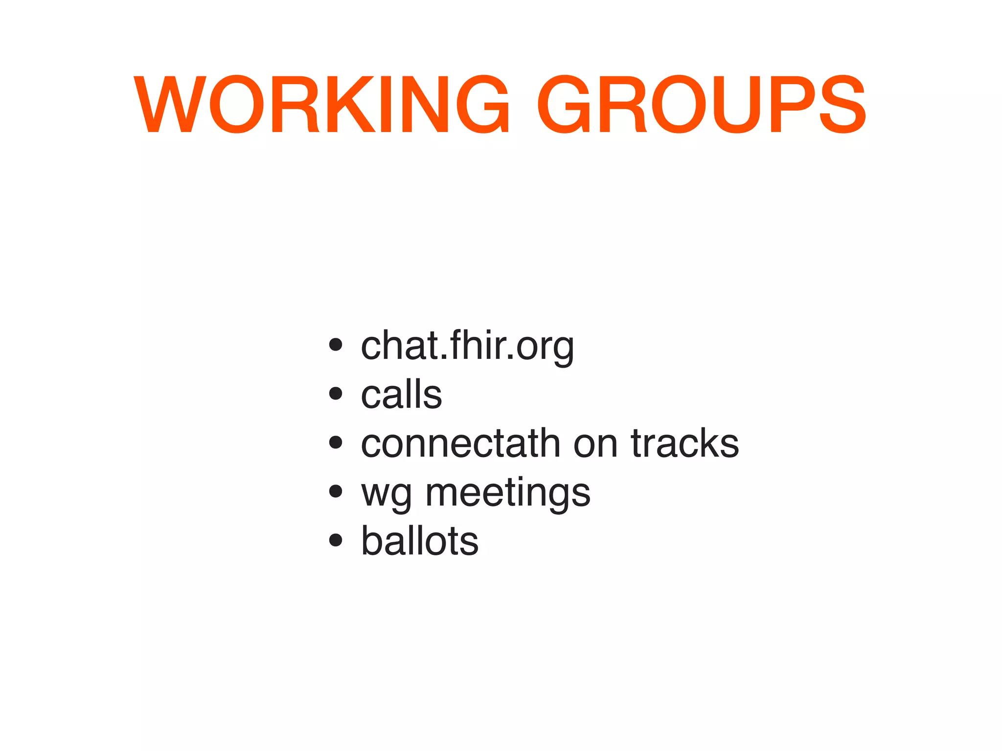 WORKING GROUPS
• chat.fhir.org
• calls
• connectath on tracks
• wg meetings
• ballots
 