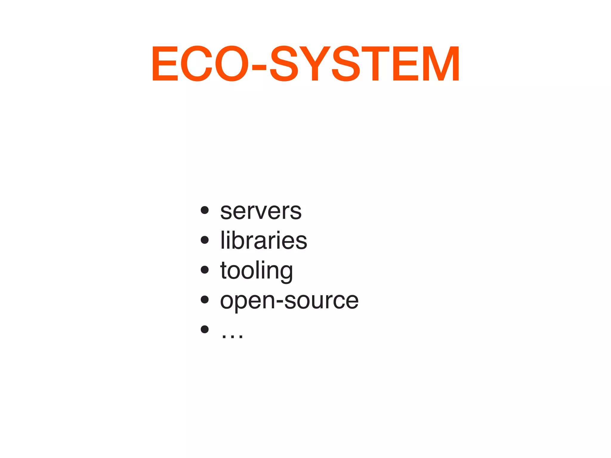 ECO-SYSTEM
• servers
• libraries
• tooling
• open-source
• …
 