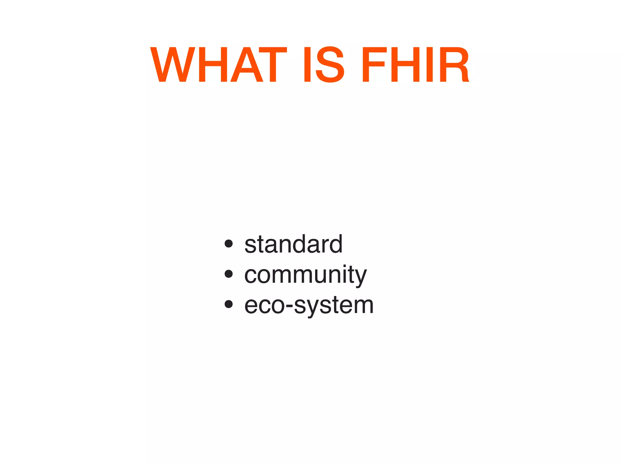 WHAT IS FHIR
• standard
• community
• eco-system
 