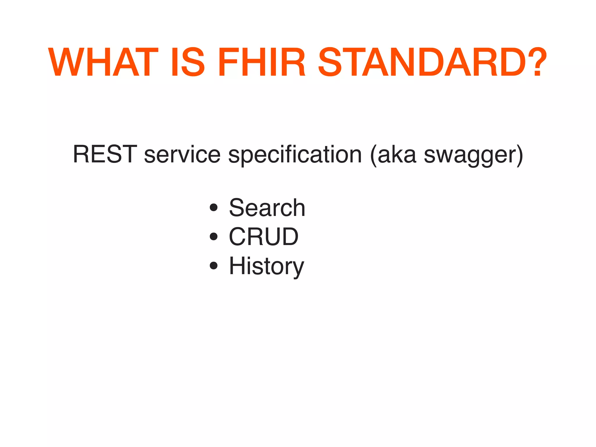 WHAT IS FHIR STANDARD?
REST service speciﬁcation (aka swagger)
• Search
• CRUD
• History
 
