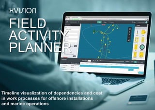 FIELD
ACTIVITY
PLANNER
Timeline visualization of dependencies and cost
in work processes for offshore installations
and marine operations
 