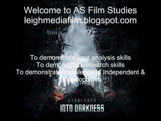 Welcome to AS Film Studies
leighmediafilm.blogspot.com
To demonstrate your analysis skills
To demonstrate research skills
To demonstrate knowledge of Independent &
Hollywood film
 