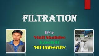 Filtration
By :-
Vinit Shahdeo
B.tech-IT
VIT University
 