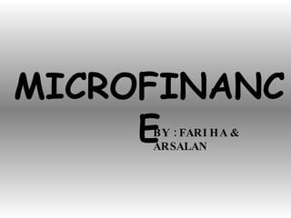 MICROFINANCE BY : FARIHA & ARSALAN 