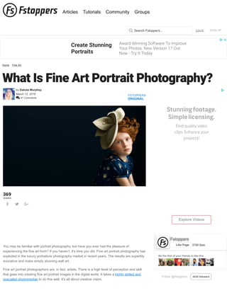 Create Stunning
Portraits
Award-Winning Software To Improve
Your Photos. New Version 17 Out
Now - Try It Today
Home Fine Art
What Is Fine Art Portrait Photography?
by Dakota Murphey
March 12, 2018
 41 Comments
FSTOPPERS
ORIGINAL
369
SHARES
  
You may be familiar with portrait photography, but have you ever had the pleasure of
experiencing the fine art form? If you haven’t, it’s time you did. Fine art portrait photography has
exploded in the luxury portraiture photography market in recent years. The results are superbly
evocative and make simply stunning wall art.
Fine art portrait photographers are, in fact, artists. There is a high level of perception and skill
that goes into creating fine art portrait images in the digital world. It takes a highly skilled and
specialist photographer to do this well. It’s all about creative vision.
Findqualityvideo
clips.Enhanceyour
projects!
Stunningfootage.
Simplelicensing.
ExploreExplore VideosVideos
Follow @fstoppers 483K followers
Be the first of your friends to like this
Fstoppers
373K likesLike Page
Log In SIGN UPSearch Fstoppers...
Articles Tutorials Community Groups
 