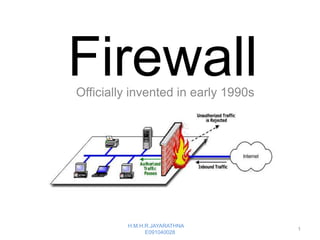 Firewall
Officially invented in early 1990s




         H.M.H.R.JAYARATHNA
                                     1
               E091040028
 