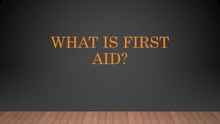 WHAT IS FIRST
AID?
 