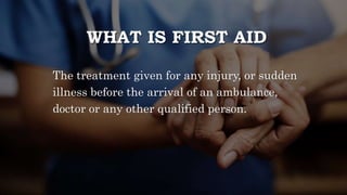 WHAT IS FIRST AID
The treatment given for any injury, or sudden
illness before the arrival of an ambulance,
doctor or any other qualified person.
 