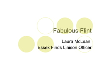 Fabulous Flint Laura McLean  Essex Finds Liaison Officer 