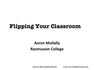 Flipping Your Classroom

        Aaron Mullally
      Rasmussen College



       Tweet me: @AaronMullally #flipclass   Email: aaron.mullally@rasmussen.edu
 