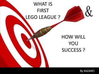 WHAT IS
    FIRST
LEGO LEAGUE ?             &
                HOW WILL
                  YOU
                SUCCESS ?


                       By KAZANCI
 