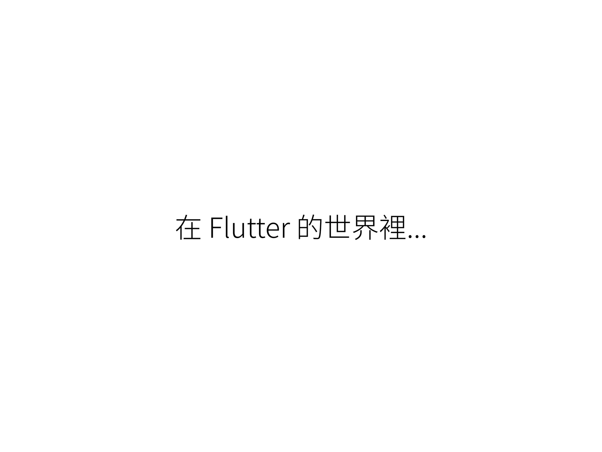 在 Flutter 的世界裡...
 