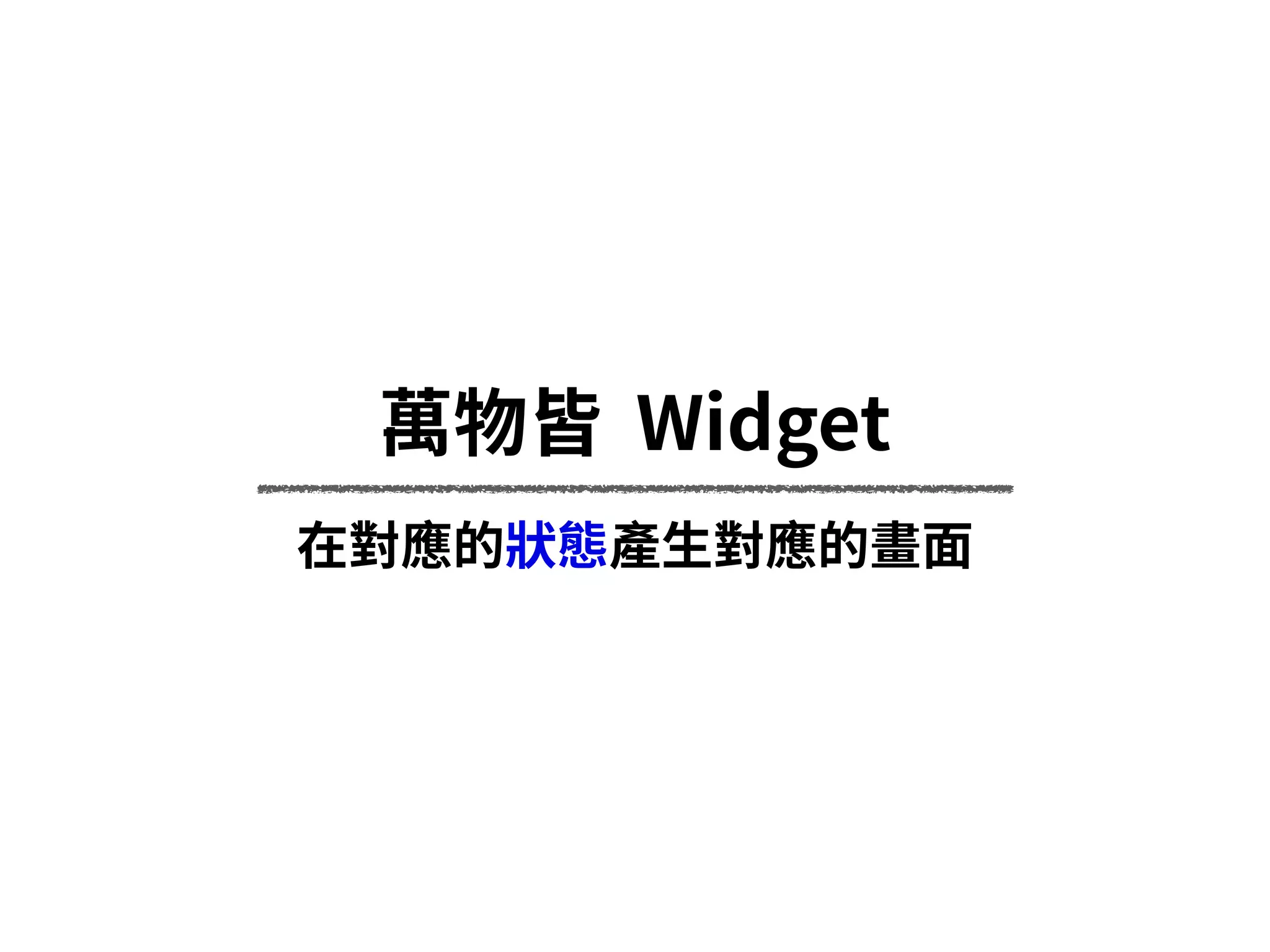 萬物皆 Widget
在對應的狀態產⽣對應的畫⾯
 