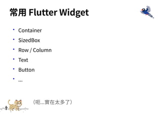 •Container
•SizedBox
•Row / Column
•Text
•Button
•...
常⽤ Flutter Widget
（呃...實在太多了）
 