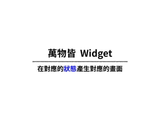 萬物皆 Widget
在對應的狀態產⽣對應的畫⾯
 