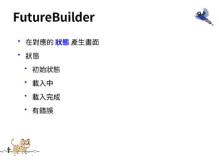 •在對應的 狀態 產⽣畫⾯
•狀態
•初始狀態
•載⼊中
•載⼊完成
•有錯誤
FutureBuilder
 