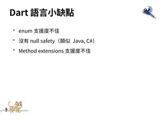 •enum ⽀援度不佳
•沒有 null safety（類似 Java, C#）
•Method extensions ⽀援度不佳
Dart 語⾔⼩缺點
 