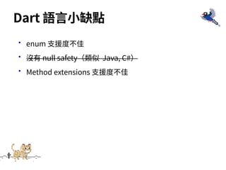 •enum ⽀援度不佳
•沒有 null safety（類似 Java, C#）
•Method extensions ⽀援度不佳
Dart 語⾔⼩缺點
 