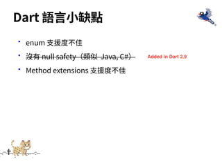 •enum ⽀援度不佳
•沒有 null safety（類似 Java, C#）
•Method extensions ⽀援度不佳
Dart 語⾔⼩缺點
Added in Dart 2.9
 