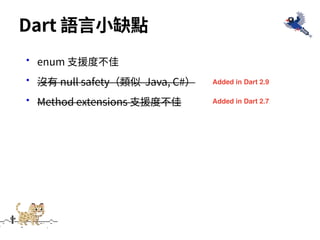 •enum ⽀援度不佳
•沒有 null safety（類似 Java, C#）
•Method extensions ⽀援度不佳
Dart 語⾔⼩缺點
Added in Dart 2.9
Added in Dart 2.7
 