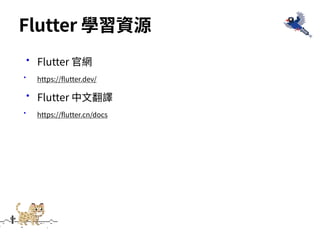 •Flutter 官網
• https://flutter.dev/
•Flutter 中⽂翻譯
• https://flutter.cn/docs
Flutter 學習資源
 