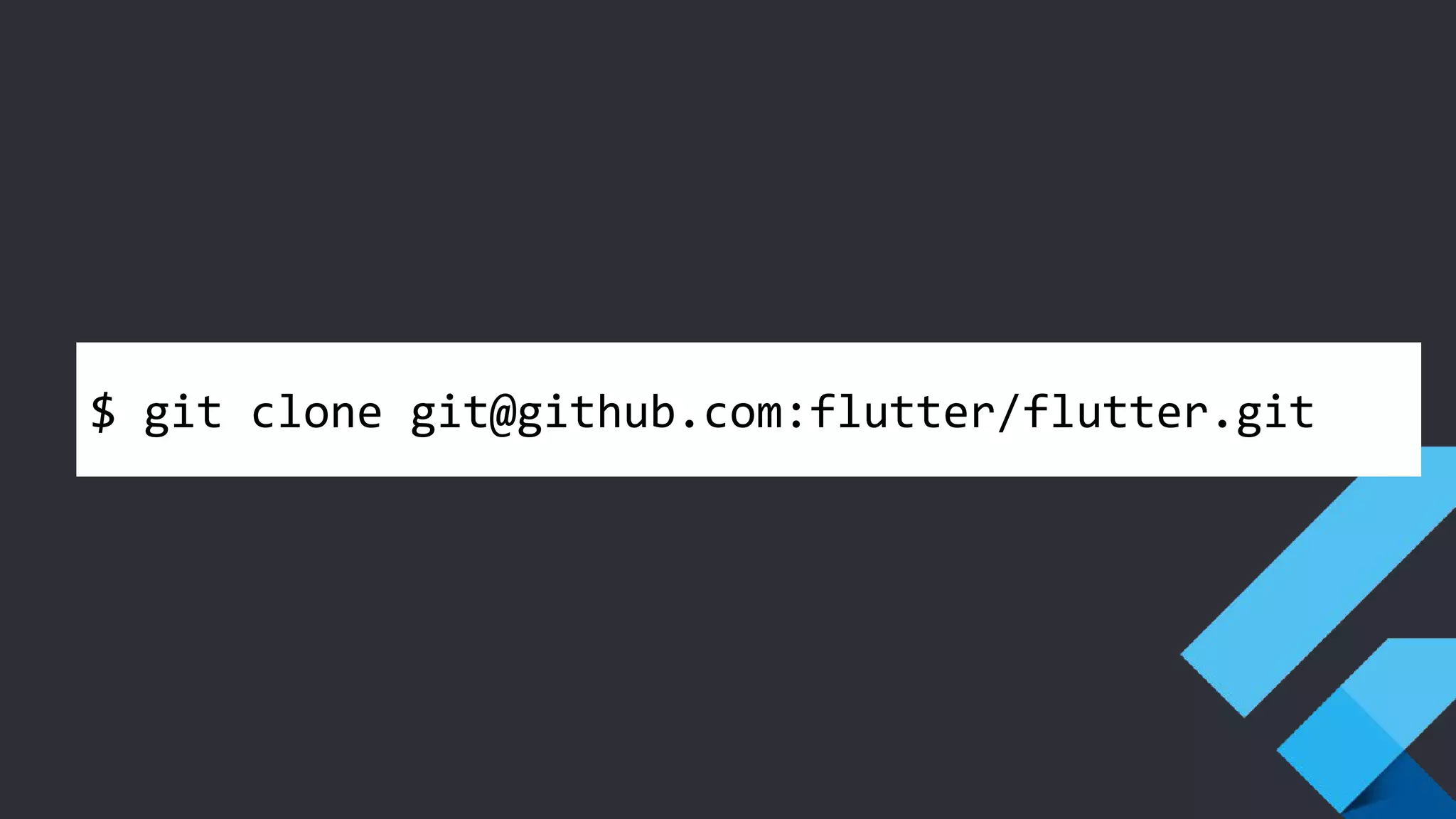 $ git clone git@github.com:flutter/flutter.git
 