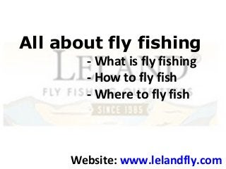 All about fly fishing
- What is fly fishing
- How to fly fish
- Where to fly fish
Website: www.lelandfly.com
 