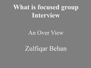 What is focused group
Interview
An Over View
Zulfiqar Behan
 