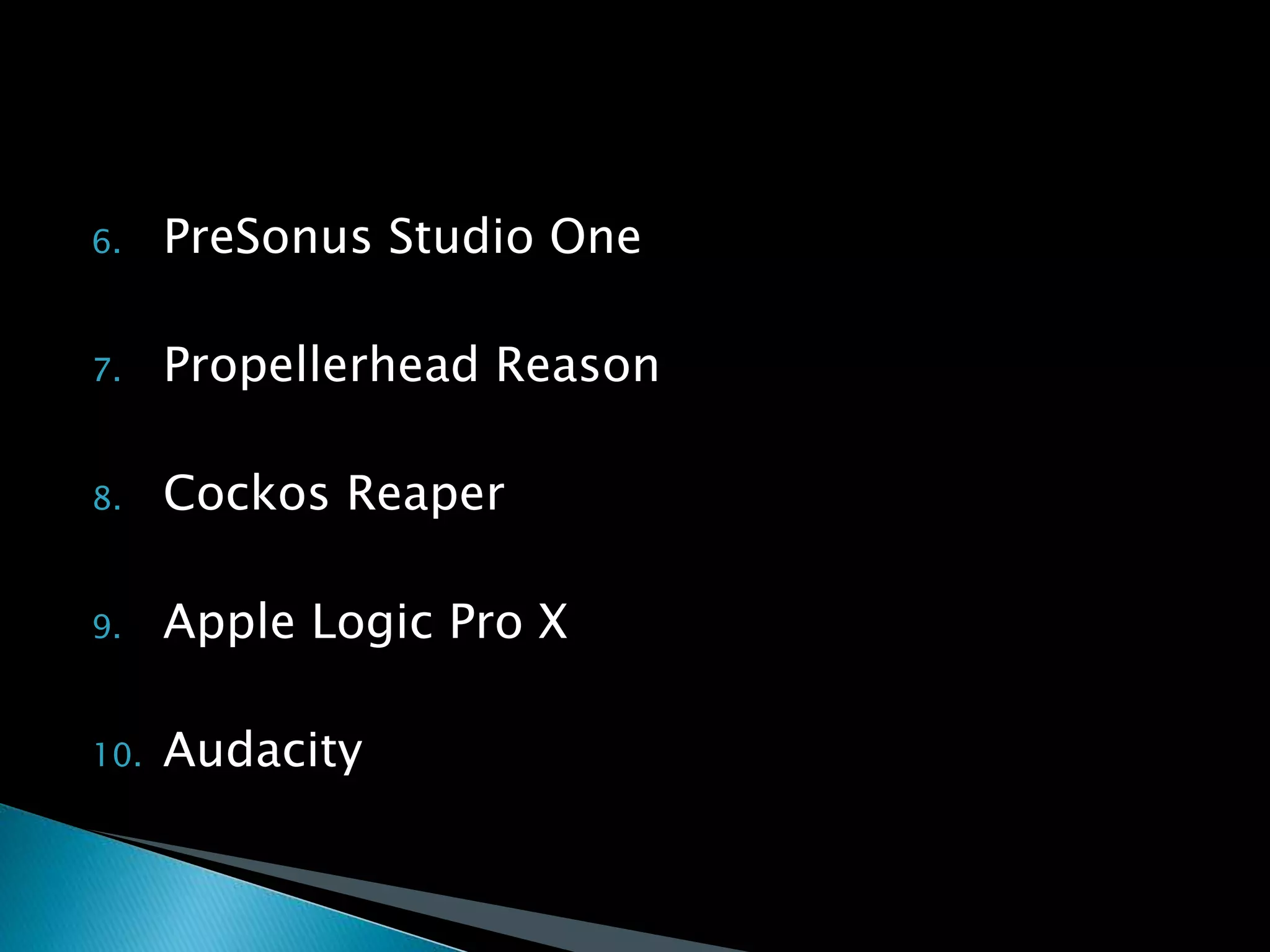 6. PreSonus Studio One
7. Propellerhead Reason
8. Cockos Reaper
9. Apple Logic Pro X
10. Audacity
 