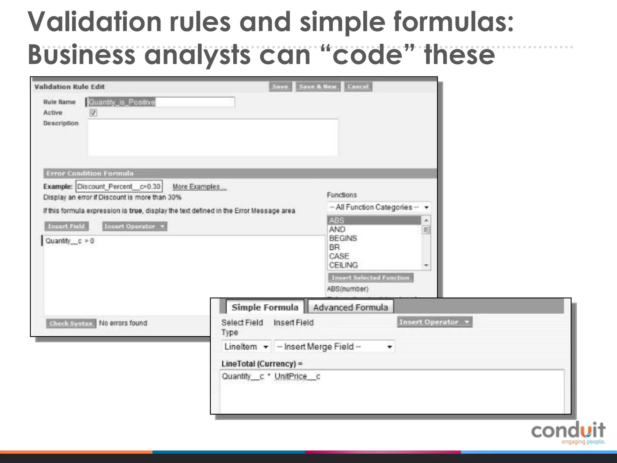 Validation rules and simple formulas:
Business analysts can “code” these

 