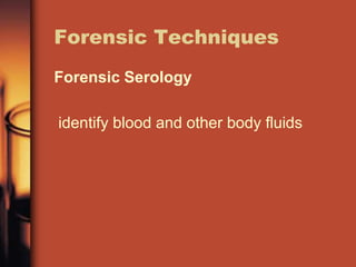 Forensic Techniques
Forensic Serology

identify blood and other body fluids
 