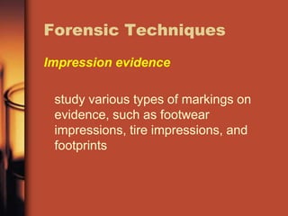 Forensic Techniques
Impression evidence

 study various types of markings on
 evidence, such as footwear
 impressions, tire impressions, and
 footprints
 