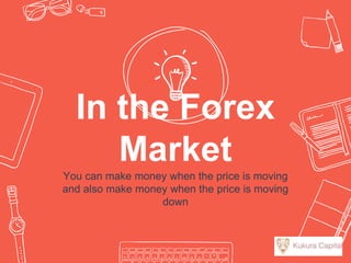 In the Forex
Market
You can make money when the price is moving
and also make money when the price is moving
down
 