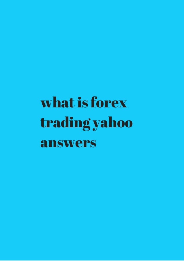 What Is Forex Trading Yahoo Answ!   ers Get It Now - 