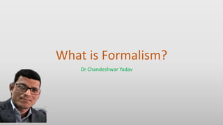 What is Formalism?
Dr Chandeshwar Yadav
 