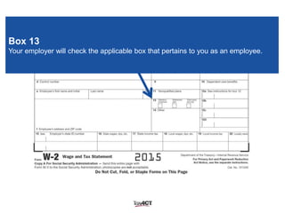 Box 13
Your employer will check the applicable box that pertains to you as an employee.
 
