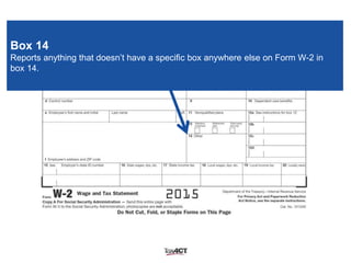 Box 14
Reports anything that doesn’t have a specific box anywhere else on Form W-2 in
box 14.
 