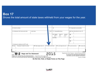Box 17
Shows the total amount of state taxes withheld from your wages for the year.
 