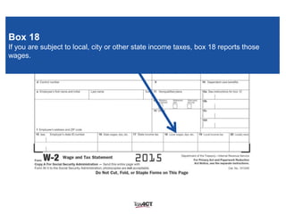 Box 18
If you are subject to local, city or other state income taxes, box 18 reports those
wages.
 