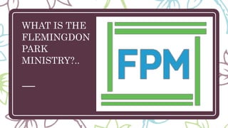WHAT IS THE
FLEMINGDON
PARK
MINISTRY?..
 