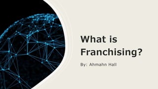 What is
Franchising?
By: Ahmahn Hall
 
