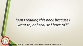“Am I reading this book because I
want to, or because I have to?”
INTRODUCTIONTOTHE PHILOSOPHY OFTHE HUMAN PERSON
 