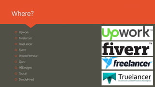 Where?
 Upwork
 Freelancer
 TrueLancer
 Fiverr
 PeoplePerHour
 Guru
 99Designs
 Toptal
 SimplyHired
 