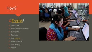 How?
English!
 Learn a skill.
 Join a freelancing platform.
 Build profile.
 Take tests.
 Start bidding.
 Make a schedule.
 Start working.
 Repeat.
 