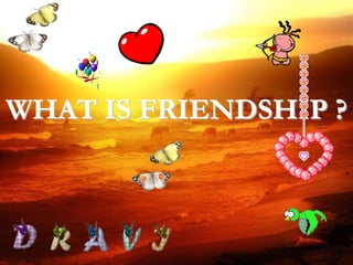 WHAT IS FRIENDSHIP ? 