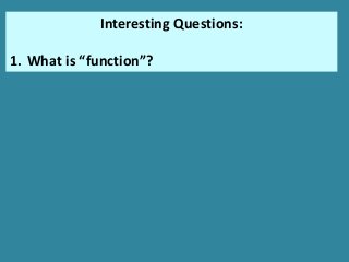 Interesting Questions:
1. What is “function”?
 