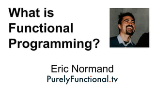 What is
Functional
Programming?
Eric Normand
 