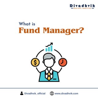 Divadhvik_official www.divadhvik.com
Fund Manager?
What is
 